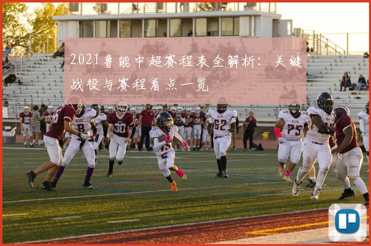2021鲁能中超赛程表全解析：关键战役与赛程看点一览