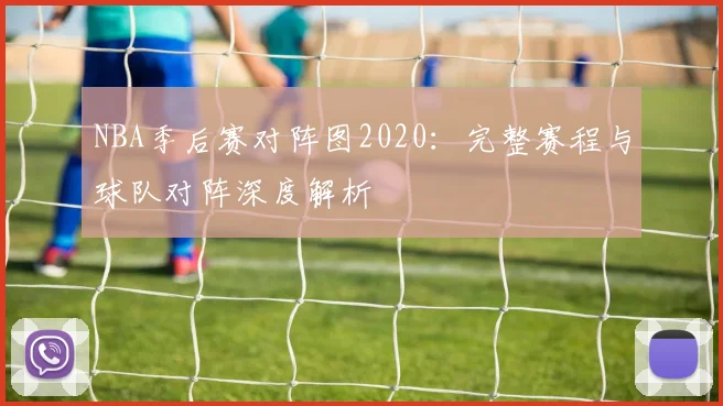 NBA季后赛对阵图2020：完整赛程与球队对阵深度解析