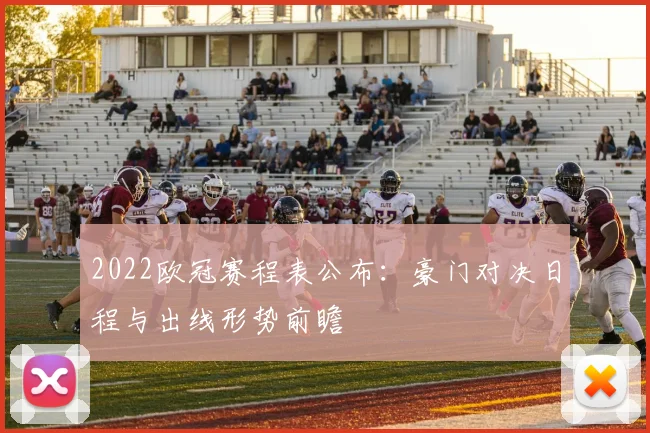 2022欧冠赛程表公布：豪门对决日程与出线形势前瞻