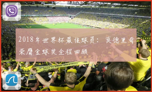 2018年世界杯最佳球员：莫德里奇荣膺金球奖全程回顾