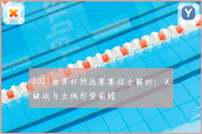 2021世界杯预选赛赛程全解析：关键战与出线形势前瞻