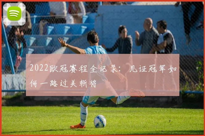 2022欧冠赛程全记录：见证冠军如何一路过关斩将