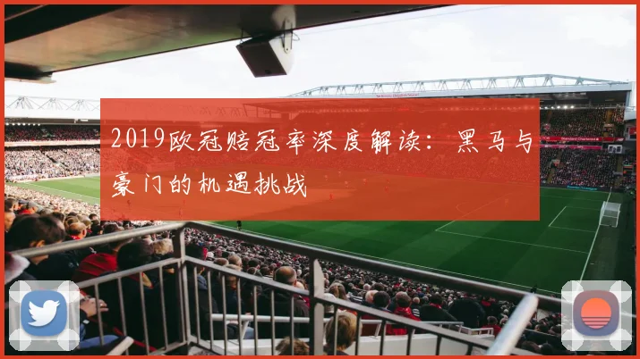2019欧冠赔冠率深度解读：黑马与豪门的机遇挑战