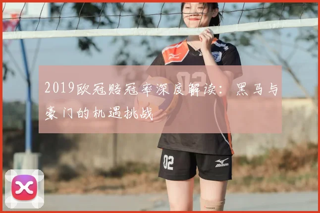 2019欧冠赔冠率深度解读：黑马与豪门的机遇挑战
