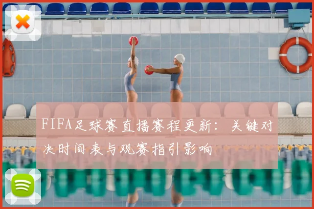 FIFA足球赛直播赛程更新：关键对决时间表与观赛指引影响