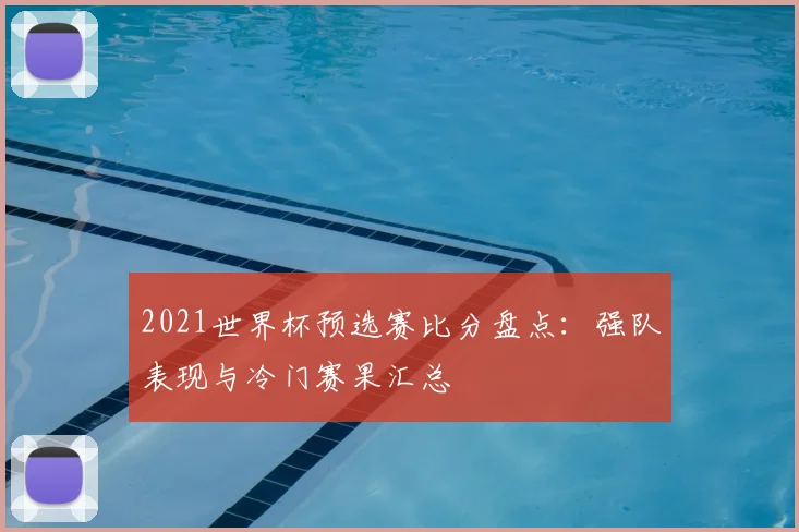 2021世界杯预选赛比分盘点：强队表现与冷门赛果汇总